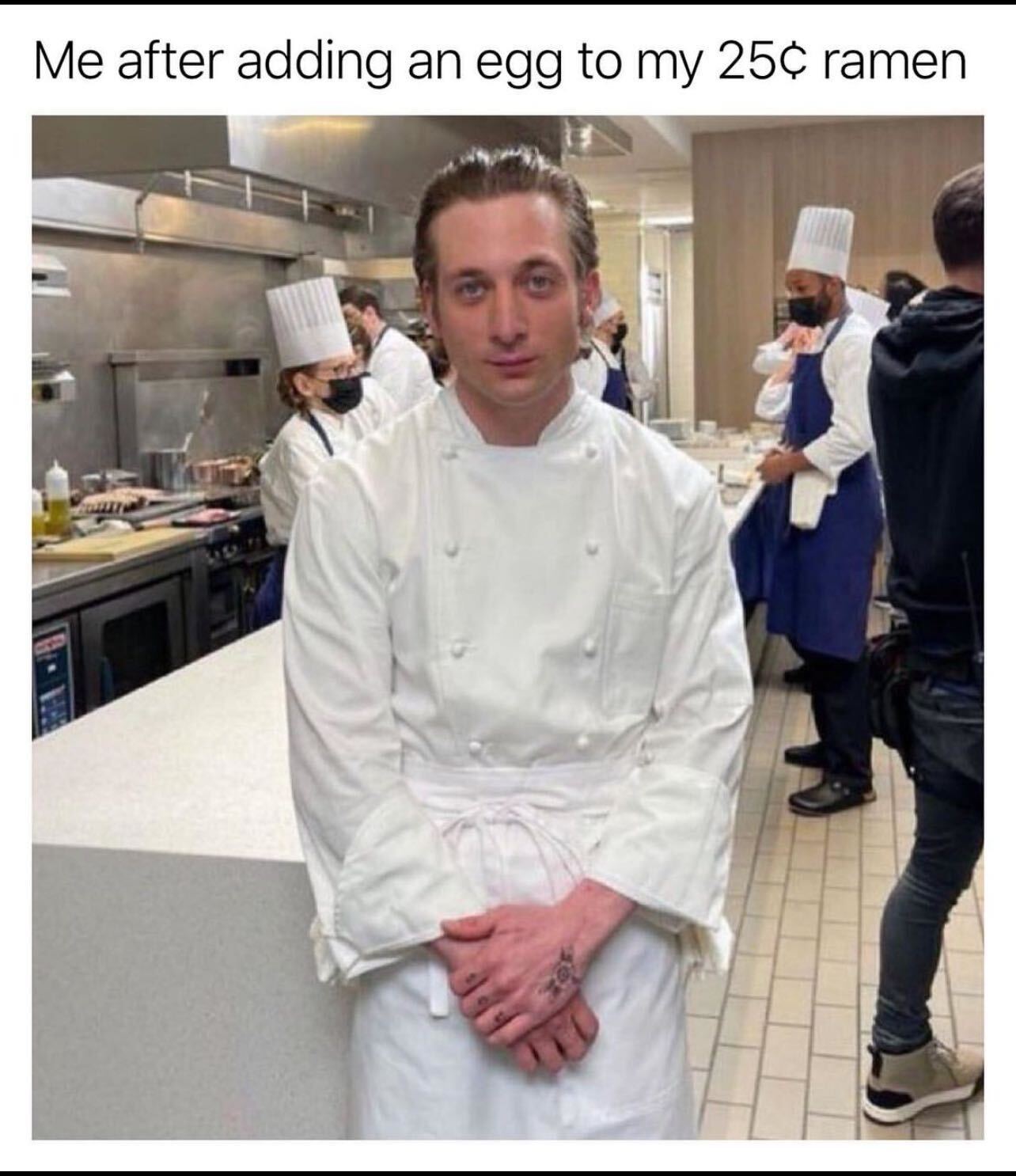 Me After Adding an Egg to My 25¢ Ramen
