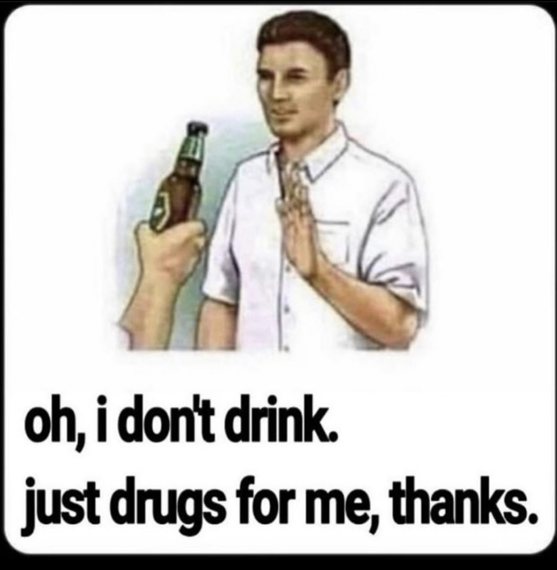 Oh, I Don't Drink. Just Drugs for Me, Thanks.