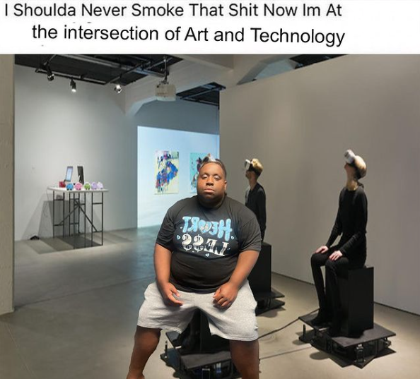 I Shoulda Never Smoke That Shit Now Im at the Intersection of Art and Technology