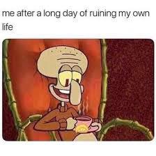 Me After a Long Day of Ruining My Own Life